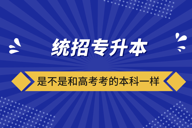 統招專升本是不是和高考考的本科一樣