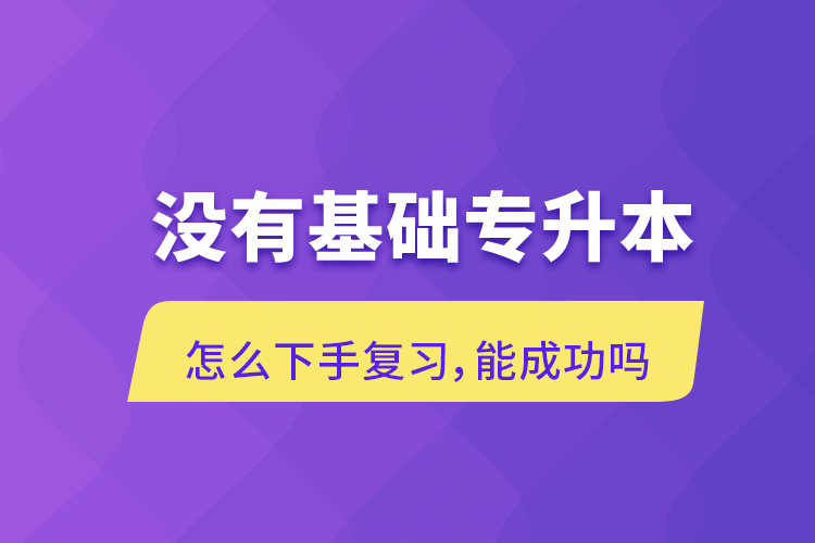 沒有基礎(chǔ)專升本怎么下手復(fù)習(xí)，能成功嗎