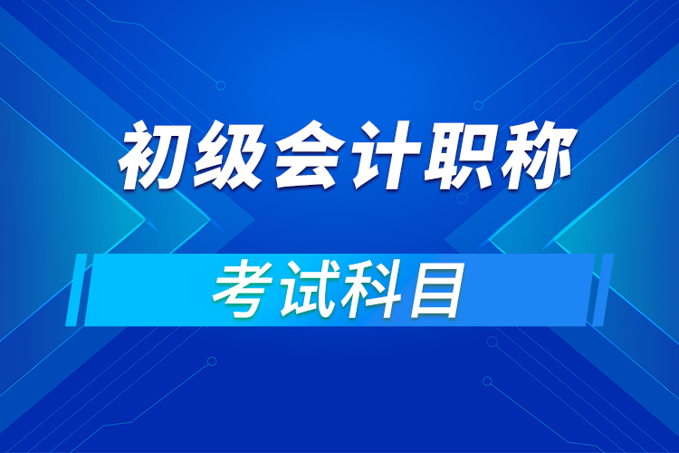 初級會(huì)計(jì)職稱考試科目