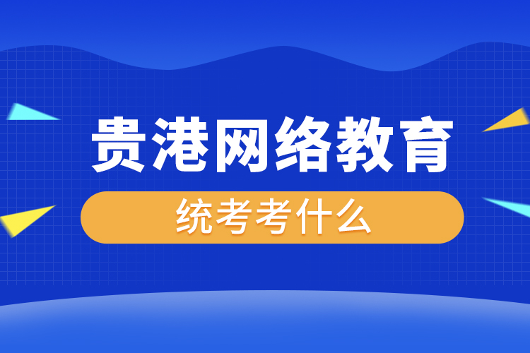 貴港網(wǎng)絡(luò)教育統(tǒng)考考什么？