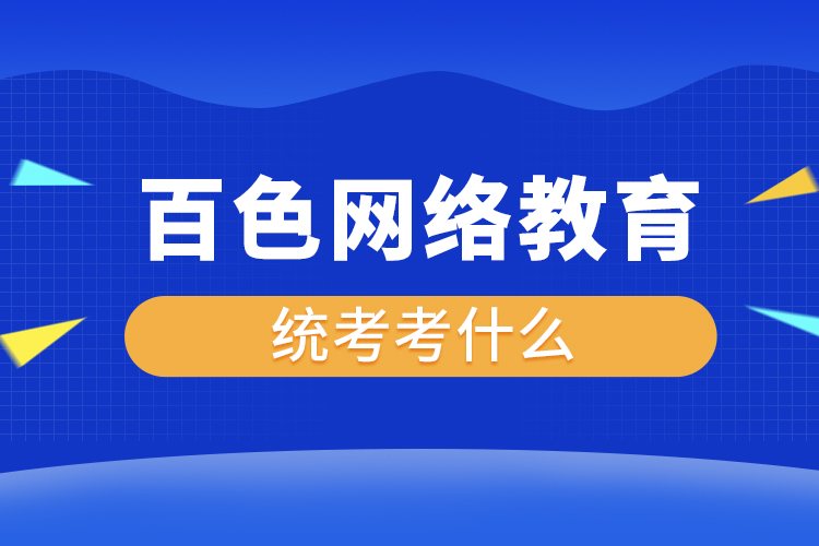 百色網(wǎng)絡(luò)教育統(tǒng)考考什么？
