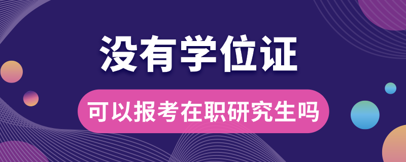 沒有學位證可以報考在職研究生嗎