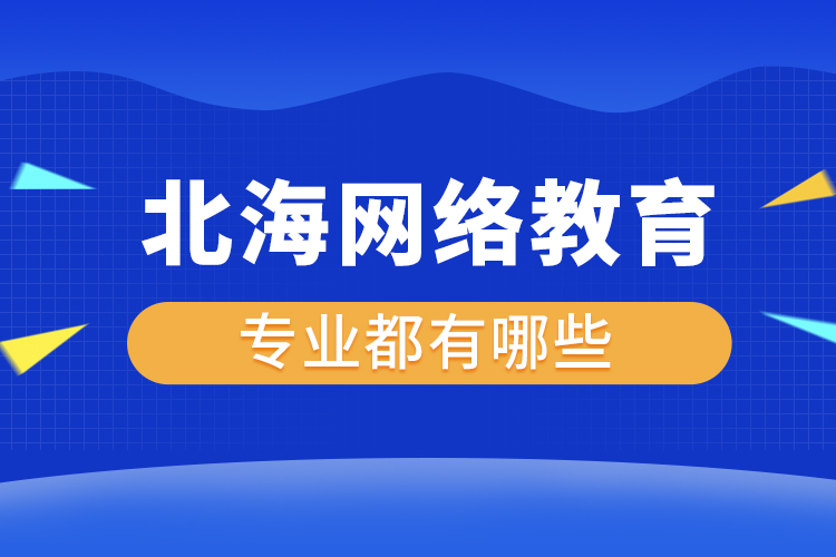 北海網(wǎng)絡(luò)教育專業(yè)都有哪些？