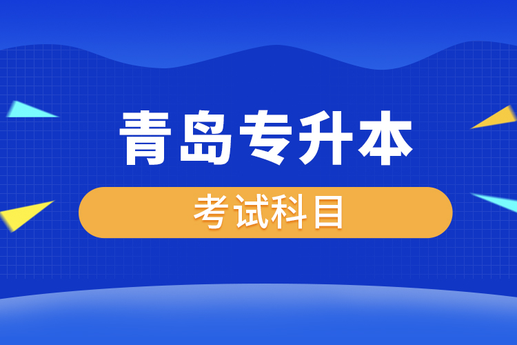 青島專升本考試科目有哪些？