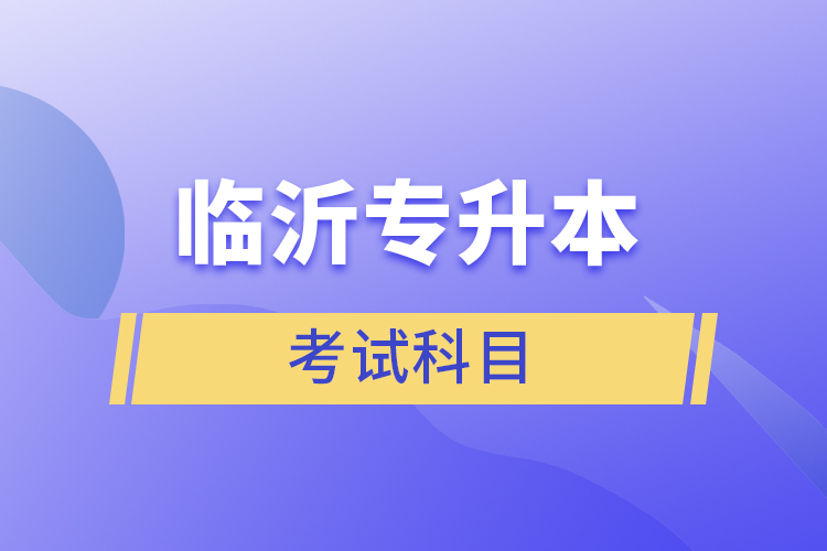 臨沂專升本考試科目有哪些？