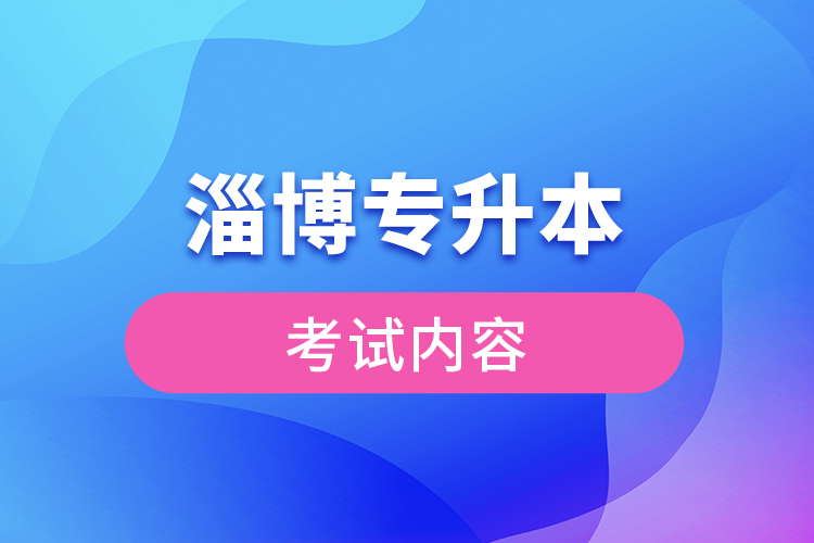 淄博專升本考試內(nèi)容有哪些？