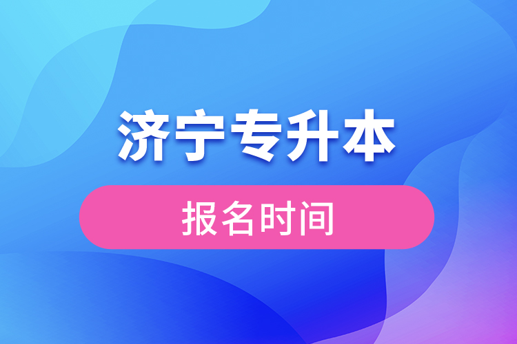 濟(jì)寧專升本報(bào)名時(shí)間是什么時(shí)候？
