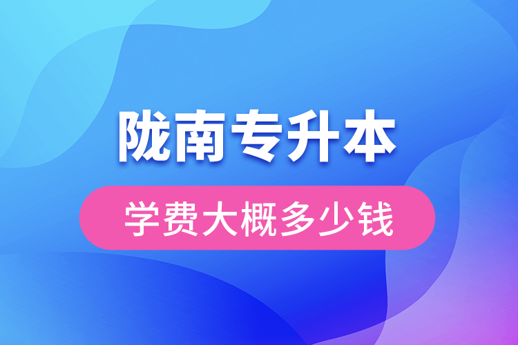 隴南專升本學(xué)費(fèi)大概多少錢(qián)一年？