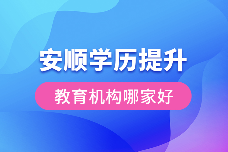 安順學(xué)歷提升教育機(jī)構(gòu)哪家好？