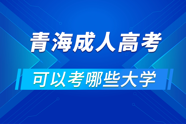 青海成人高考可以考哪些大學
