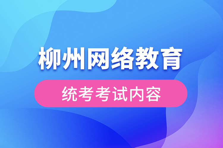 柳州網(wǎng)絡(luò)教育統(tǒng)考考試內(nèi)容？