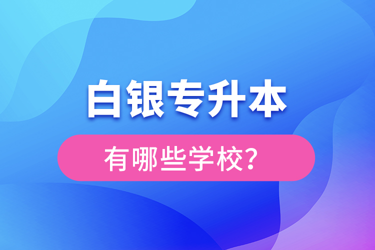 白銀專升本有哪些學(xué)校？