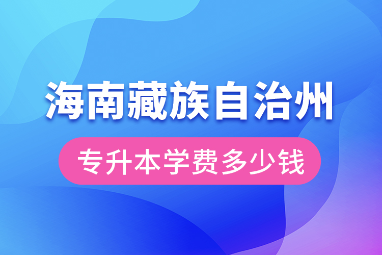 海南藏族自治州專升本學(xué)費(fèi)大概多少錢？