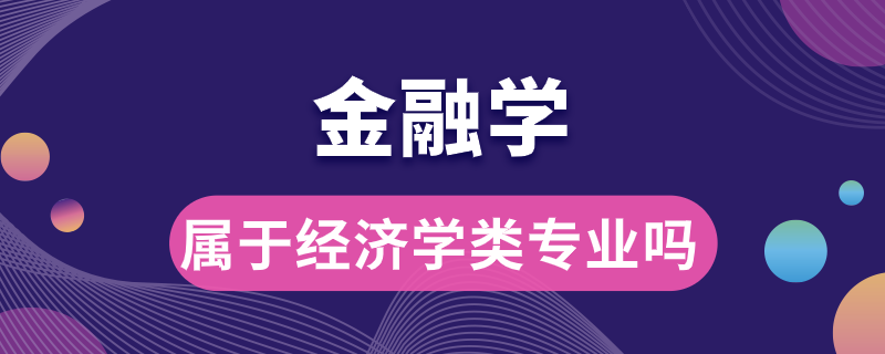 金融學(xué)屬于經(jīng)濟學(xué)類專業(yè)嗎