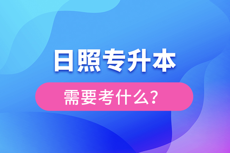 日照專(zhuān)升本需要考什么？