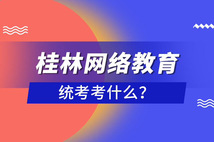 桂林網(wǎng)絡(luò)教育統(tǒng)考考什么？