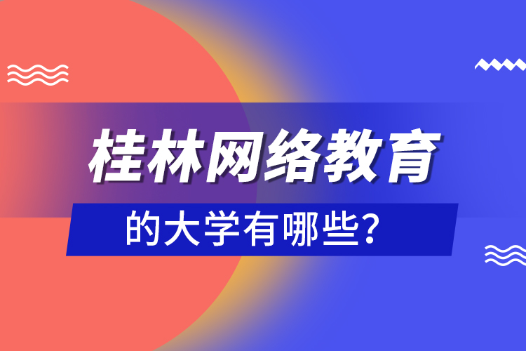 桂林網(wǎng)絡(luò)教育的大學(xué)有哪些？