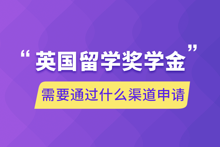 英國留學獎學金需要通過什么渠道申請