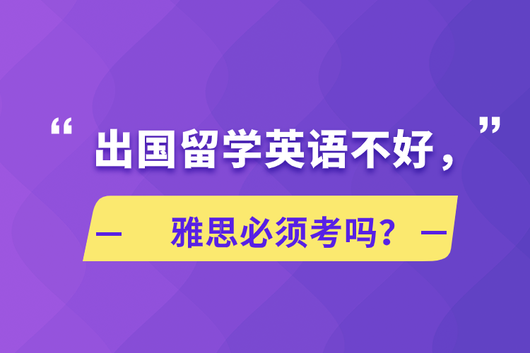 出國留學(xué)英語不好，雅思必須考嗎？