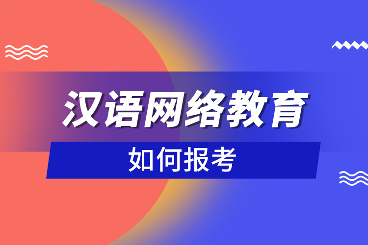 如何報(bào)考漢語(yǔ)網(wǎng)絡(luò)教育？