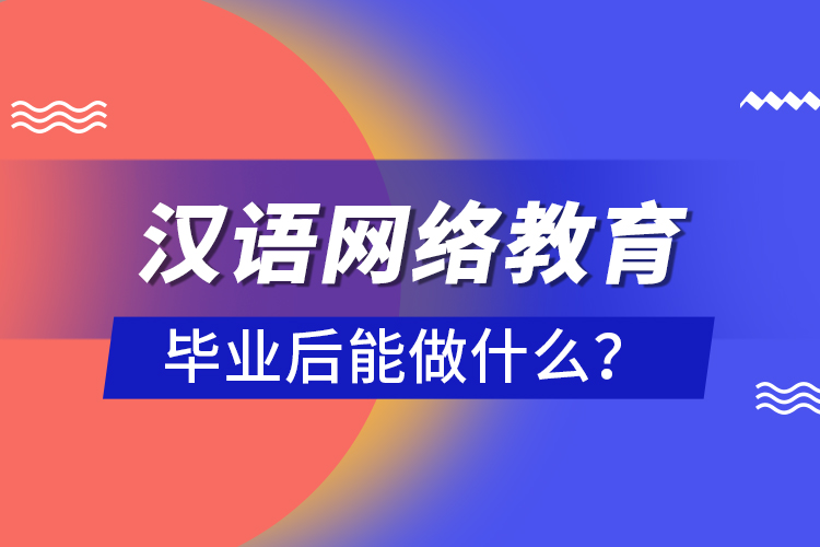 漢語網(wǎng)絡(luò)教育畢業(yè)后能做什么？