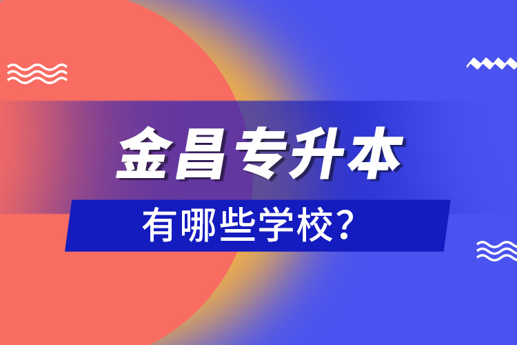 金昌專升本有哪些學校？