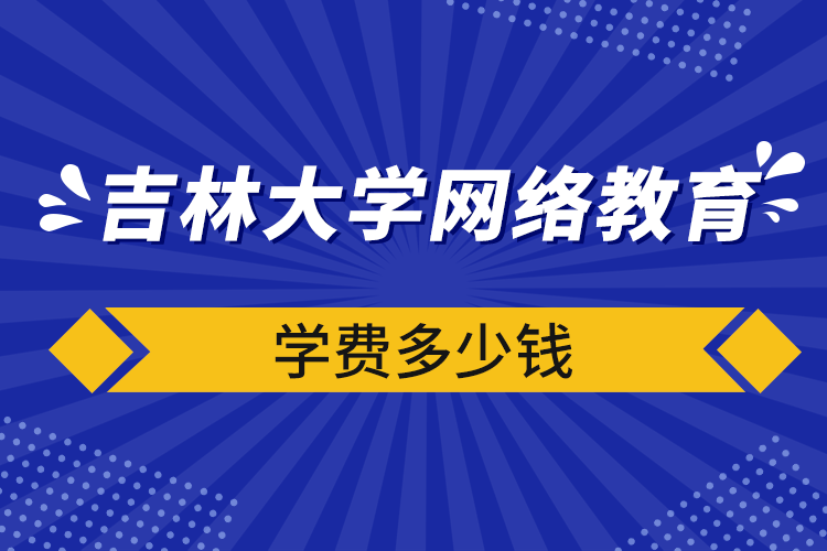 吉林大學網(wǎng)絡(luò)教育學費多少錢