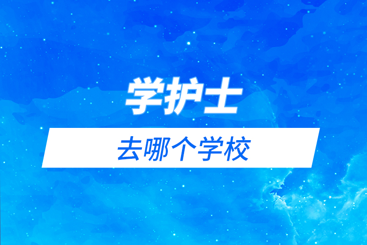 學(xué)護士去哪個學(xué)校