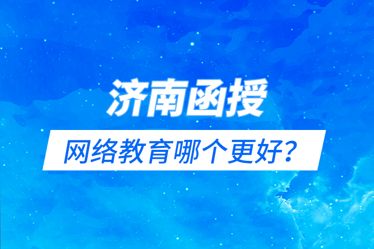 濟南函授與網絡教育哪個更好？