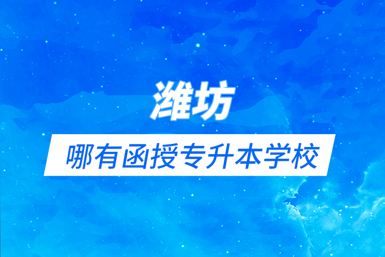 濰坊哪有函授專升本學(xué)校？