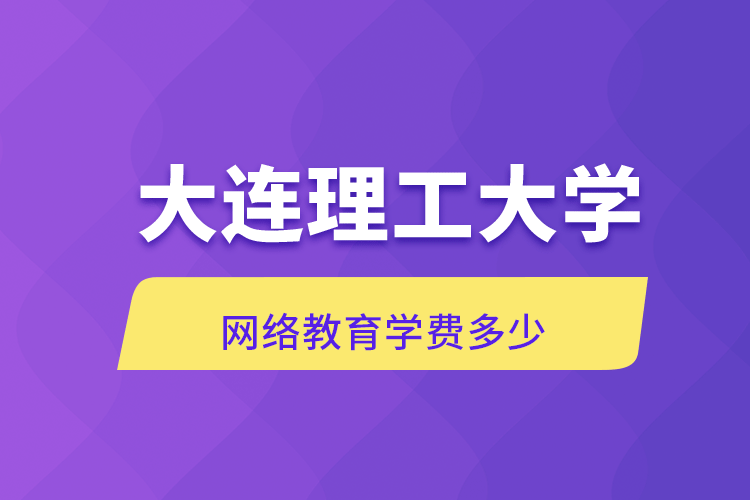 大連理工大學網(wǎng)絡教育學費多少