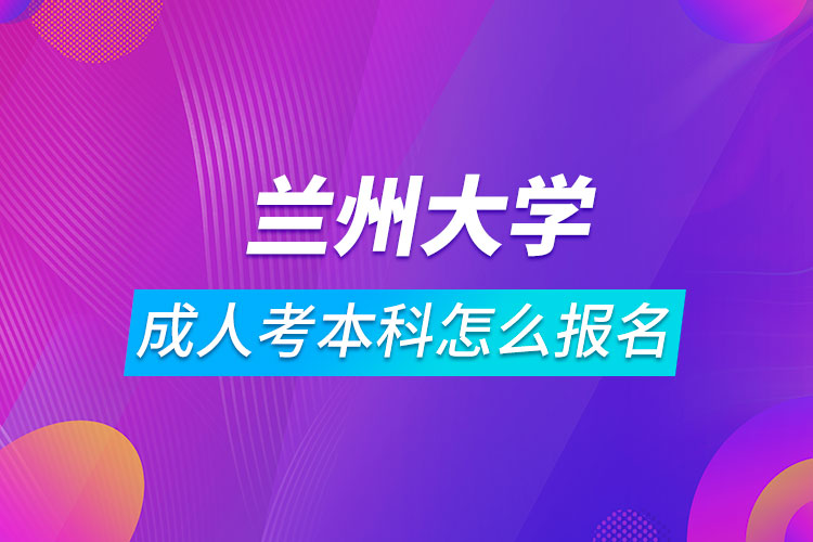 蘭州大學(xué)成人考本科怎么報名