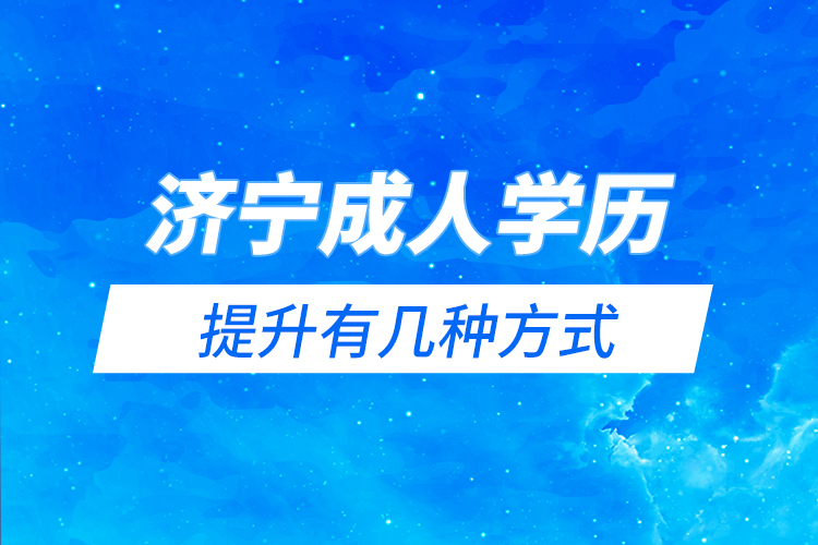 濟(jì)寧成人學(xué)歷提升有幾種方式？
