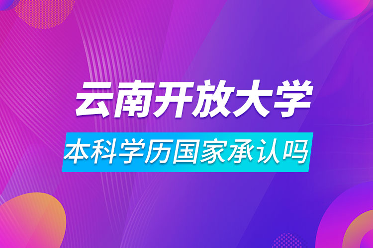 云南開(kāi)放大學(xué)本科學(xué)歷國(guó)家承認(rèn)嗎