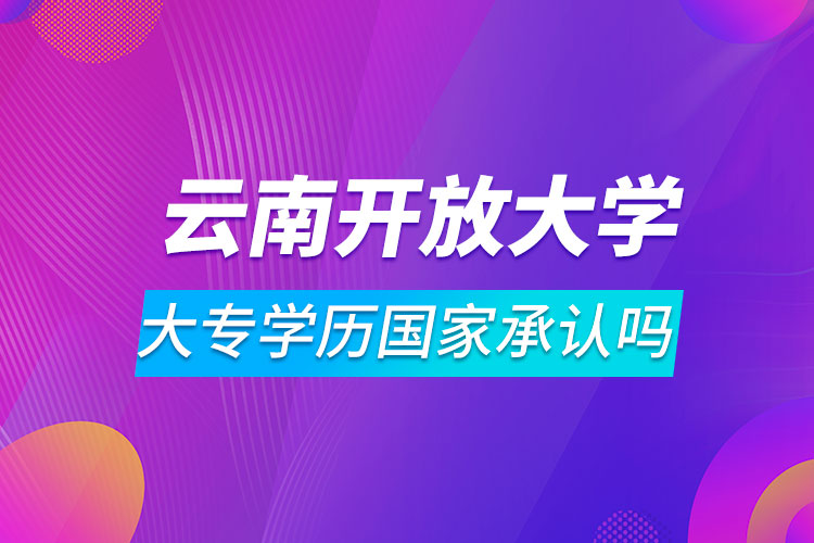 云南開放大學(xué)大專學(xué)歷國(guó)家承認(rèn)嗎