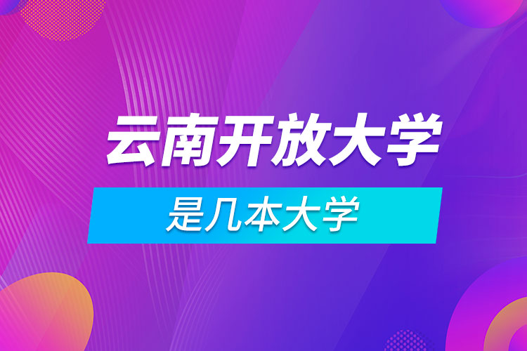 云南開(kāi)放大學(xué)是幾本大學(xué)