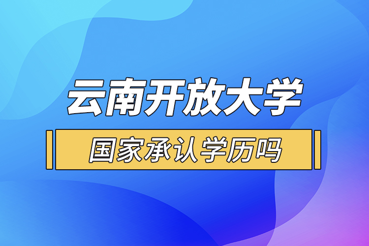 云南開放大學國家承認學歷嗎？