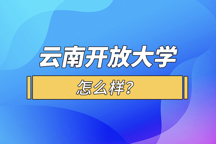 云南開放大學(xué)怎么樣？