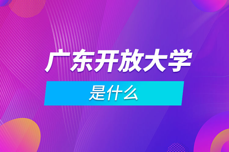 廣東開(kāi)放大學(xué)是什么