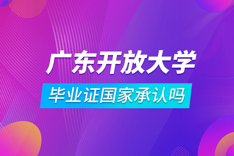 廣東開放大學(xué)畢業(yè)證國(guó)家承認(rèn)嗎