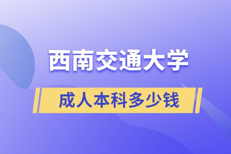西南交通大學(xué)成人本科多少錢