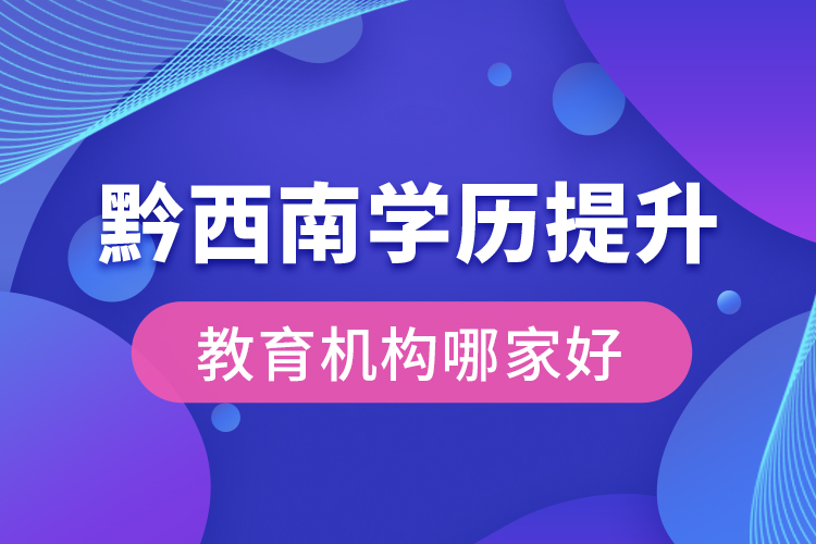 黔西南學(xué)歷提升教育機(jī)構(gòu)哪家好？