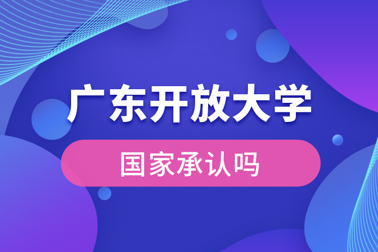 廣東開放大學國家承認學歷嗎？