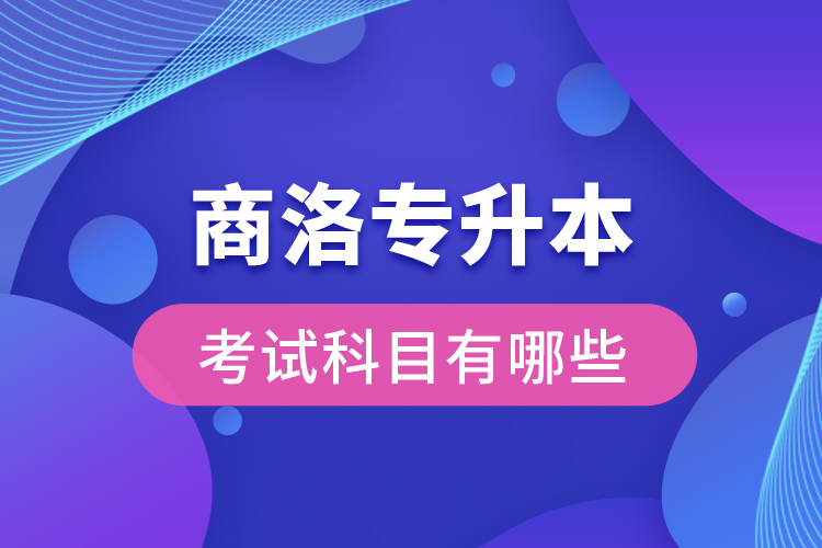 商洛專(zhuān)升本考試科目有哪些？
