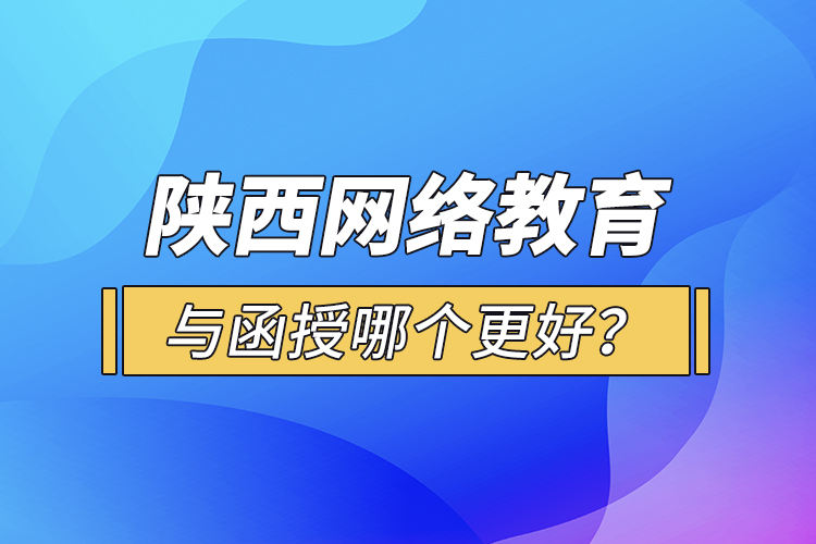 陜西網(wǎng)絡(luò)教育與函授哪個(gè)更好？