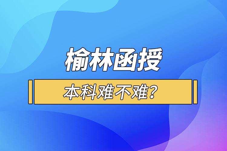 榆林函授本科難不難？