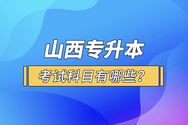 山西專(zhuān)升本考試科目有哪些？