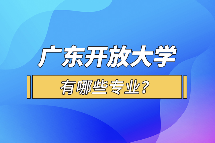 廣東開放大學(xué)有哪些專業(yè)？