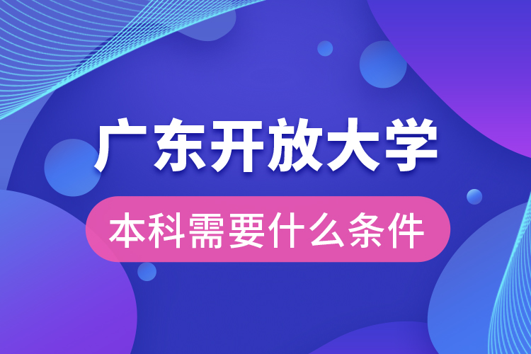 廣東開放大學本科需要什么條件？