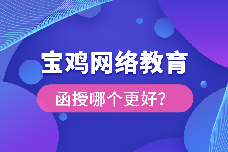 寶雞網(wǎng)絡教育與函授哪個更好？